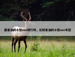 最省油的小型suv排行榜，比较省油的小型suv车型