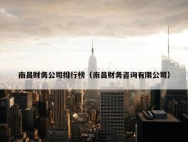 南昌财务公司排行榜（南昌财务咨询有限公司）