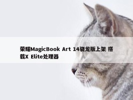 荣耀MagicBook Art 14骁龙版上架 搭载X Elite处理器