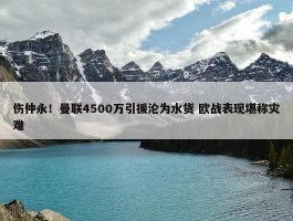 伤仲永！曼联4500万引援沦为水货 欧战表现堪称灾难