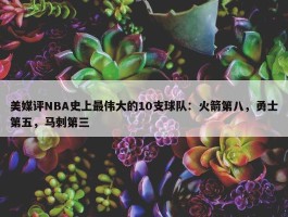 美媒评NBA史上最伟大的10支球队：火箭第八，勇士第五，马刺第三