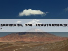 连续两站提前出局，世界第一王楚钦接下来要做哪些改变？