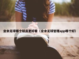 业余足球哪个球员更好看（业余足球管理app哪个好）