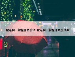 金毛狗一般在什么价位 金毛狗一般在什么价位买