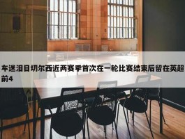 车迷泪目切尔西近两赛季首次在一轮比赛结束后留在英超前4