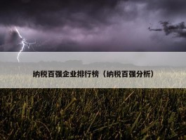 纳税百强企业排行榜（纳税百强分析）