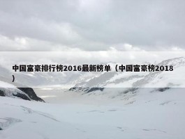 中国富豪排行榜2016最新榜单（中国富豪榜2018）