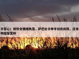 不甘心！郑钦文情绪失落，萨巴伦卡举手狂欢庆祝，还亲吻冠军奖杯