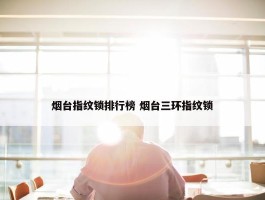 烟台指纹锁排行榜 烟台三环指纹锁