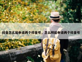 抖音怎么能申请两个抖音号，怎么样能申请两个抖音号