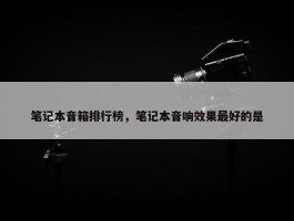 笔记本音箱排行榜，笔记本音响效果最好的是