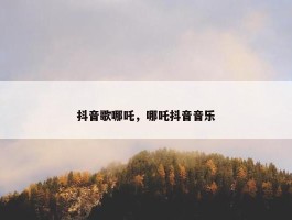 抖音歌哪吒，哪吒抖音音乐