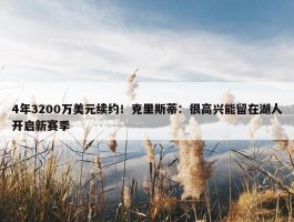 4年3200万美元续约！克里斯蒂：很高兴能留在湖人开启新赛季