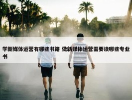 学新媒体运营有哪些书籍 做新媒体运营需要读哪些专业书