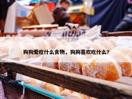 狗狗爱吃什么食物，狗狗喜欢吃什么?