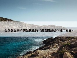 金华怎么推广网站优化的（巩义网站优化推广方案）