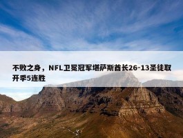 不败之身，NFL卫冕冠军堪萨斯酋长26-13圣徒取开季5连胜