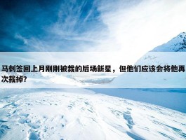 马刺签回上月刚刚被裁的后场新星，但他们应该会将他再次裁掉？