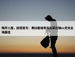 梅开二度，欧冠官方：弗拉霍维奇当选莱比锡vs尤文全场最佳