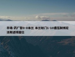 半场-药厂暂0-0米兰 米兰射门1-10遭压制博尼法斯进球越位