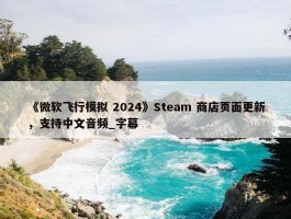 《微软飞行模拟 2024》Steam 商店页面更新，支持中文音频_字幕