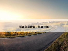 抖音年是什么，抖音元年