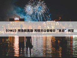 《OW2》预告新英雄 苏格兰口音暗示“革命”将至