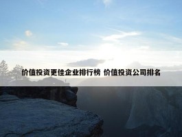 价值投资更佳企业排行榜 价值投资公司排名