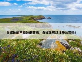 自媒体能不能注册商标，自媒体可以注册公司吗?