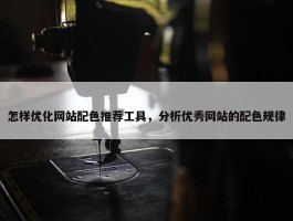 怎样优化网站配色推荐工具，分析优秀网站的配色规律