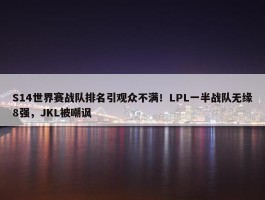 S14世界赛战队排名引观众不满！LPL一半战队无缘8强，JKL被嘲讽