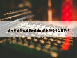 虎皮鱼吃什么食物长的快 虎皮鱼喂什么长的快