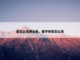 暹怎么读潮汕音，暹字拼音怎么读