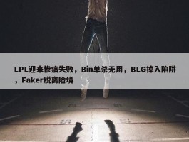 LPL迎来惨痛失败，Bin单杀无用，BLG掉入陷阱，Faker脱离险境