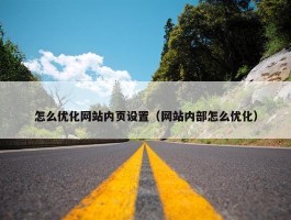 怎么优化网站内页设置（网站内部怎么优化）