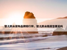 婴儿防水尿布品牌排行榜，婴儿防水隔尿垫要买吗