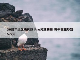 30周年纪念版PS5 Pro光速售罄 黄牛疯狂炒到5万元