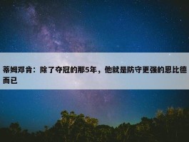 蒂姆邓肯：除了夺冠的那5年，他就是防守更强的恩比德而已