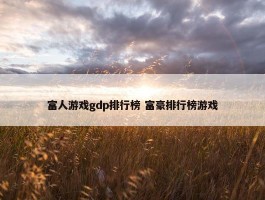 富人游戏gdp排行榜 富豪排行榜游戏