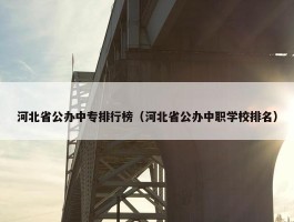 河北省公办中专排行榜（河北省公办中职学校排名）