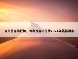 青岛首富排行榜，青岛首富排行榜2024年最新消息