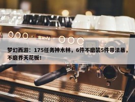 梦幻西游：175任务神木林，6件不磨装5件带法暴，不磨界天花板！