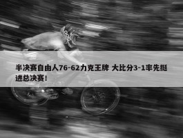 半决赛自由人76-62力克王牌 大比分3-1率先挺进总决赛！