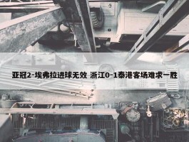 亚冠2-埃弗拉进球无效 浙江0-1泰港客场难求一胜