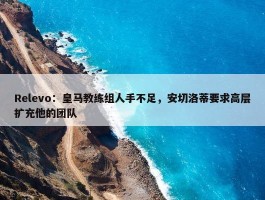 Relevo：皇马教练组人手不足，安切洛蒂要求高层扩充他的团队