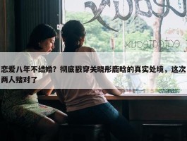 恋爱八年不结婚？彻底戳穿关晓彤鹿晗的真实处境，这次两人赌对了