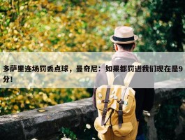 多萨里连场罚丢点球，曼奇尼：如果都罚进我们现在是9分！