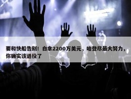 要和快船告别！白拿2200万美元，哈登尽最大努力，你确实该退役了