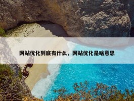 网站优化到底有什么，网站优化是啥意思