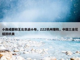 小商成都称王北京战小布，ZZZ杭州惜败，中国三金花组团抗美